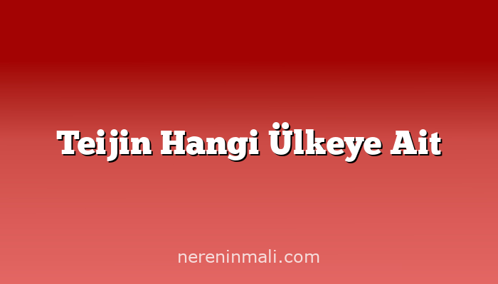 Teijin Hangi Ülkeye Ait