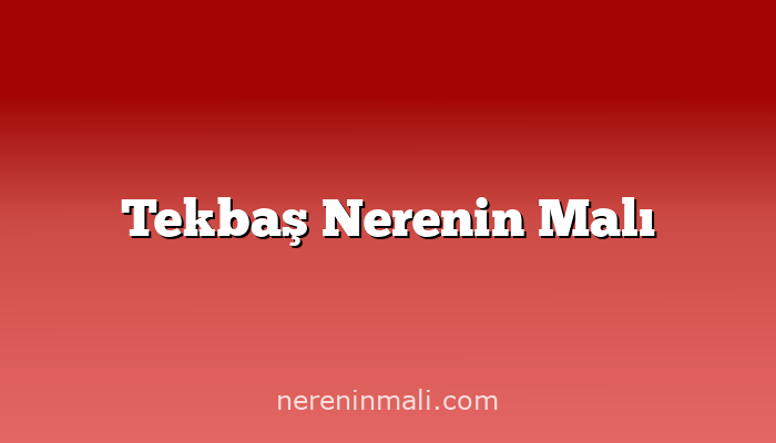 Tekbaş Nerenin Malı