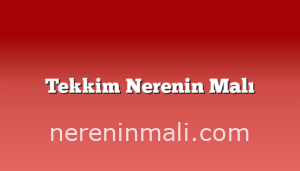 Tekkim Nerenin Malı