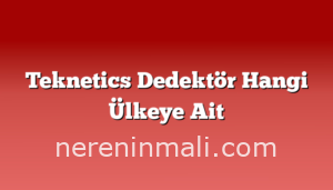 Teknetics Dedektör Hangi Ülkeye Ait