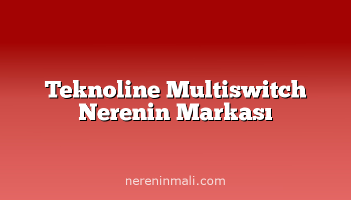 Teknoline Multiswitch Nerenin Markası