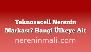 Teknosacell Nerenin Markası? Hangi Ülkeye Ait