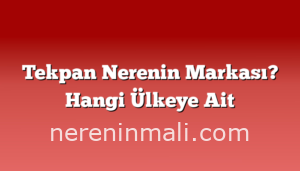 Tekpan Nerenin Markası? Hangi Ülkeye Ait