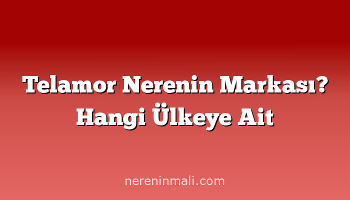 Telamor Nerenin Markası? Hangi Ülkeye Ait