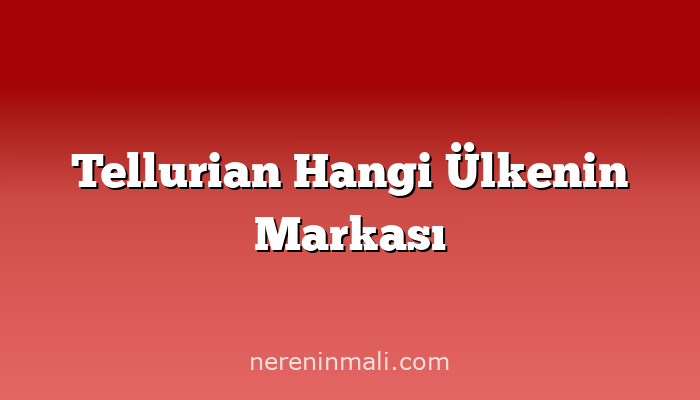 Tellurian Hangi Ülkenin Markası