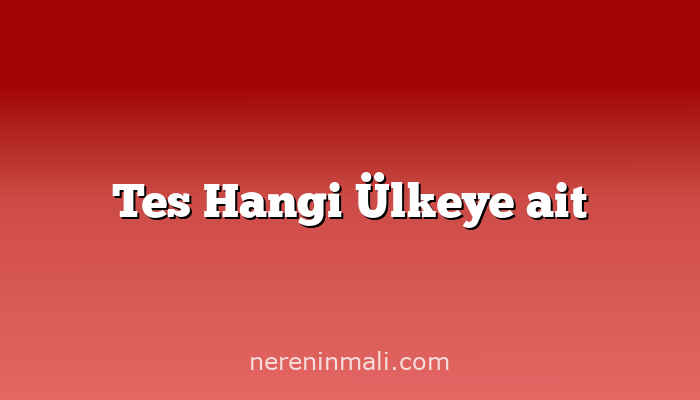 Tes Hangi Ülkeye ait