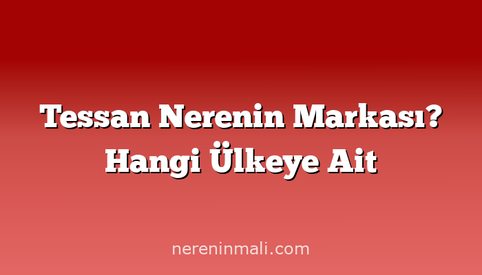 Tessan Nerenin Markası? Hangi Ülkeye Ait