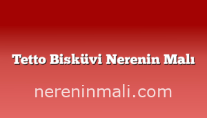 Tetto Bisküvi Nerenin Malı