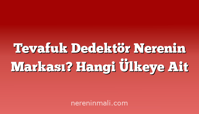 Tevafuk Dedektör Nerenin Markası? Hangi Ülkeye Ait