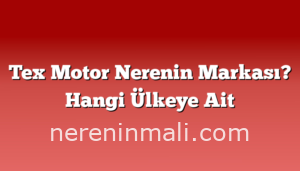 Tex Motor Nerenin Markası? Hangi Ülkeye Ait