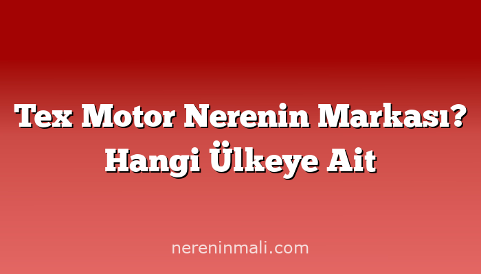 Tex Motor Nerenin Markası? Hangi Ülkeye Ait