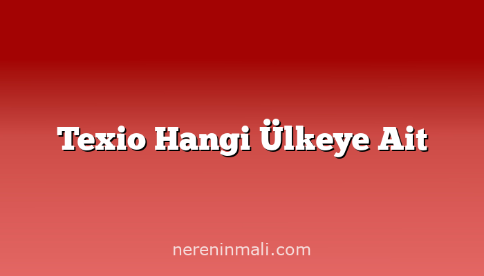 Texio Hangi Ülkeye Ait