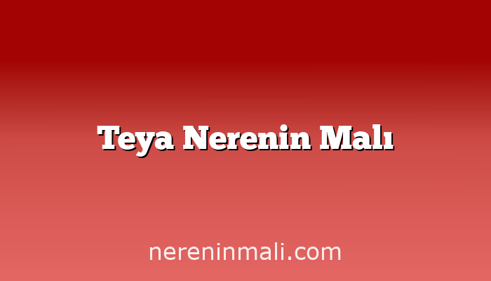 Teya Nerenin Malı