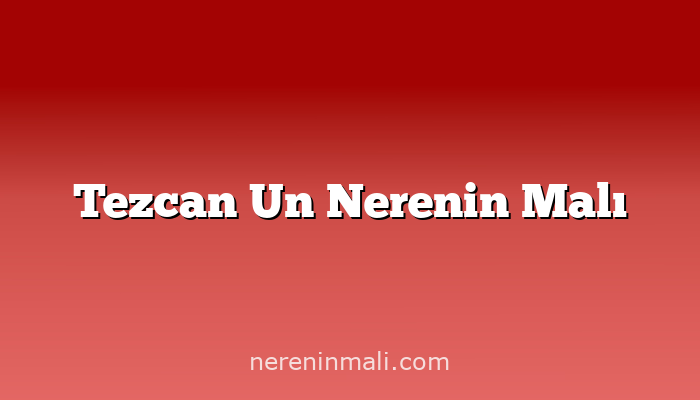 Tezcan Un Nerenin Malı