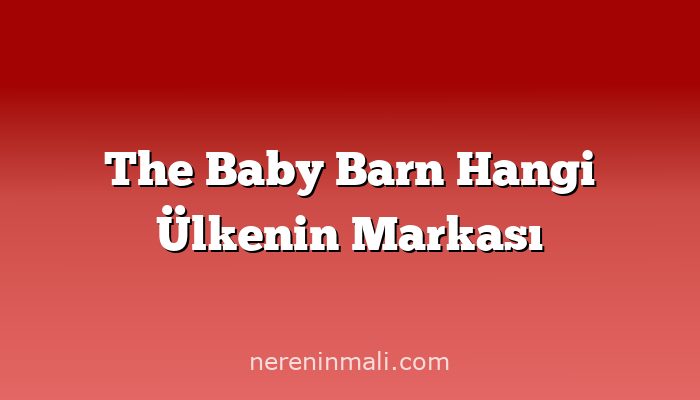 The Baby Barn Hangi Ülkenin Markası