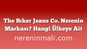 The Bıker Jeans Co. Nerenin Markası? Hangi Ülkeye Ait