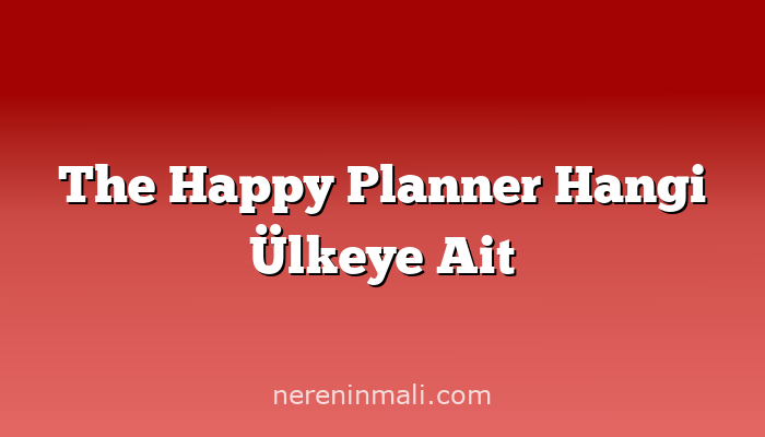 The Happy Planner Hangi Ülkeye Ait