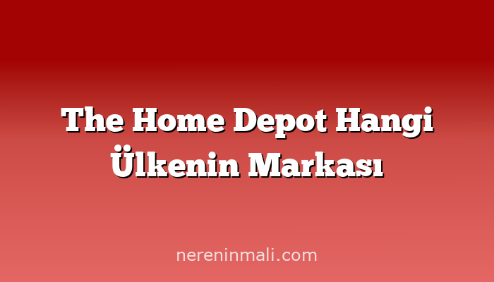 The Home Depot Hangi Ülkenin Markası