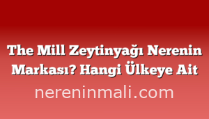 The Mill Zeytinyağı Nerenin Markası? Hangi Ülkeye Ait