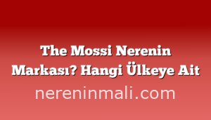 The Mossi Nerenin Markası? Hangi Ülkeye Ait