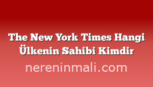 The New York Times Hangi Ülkenin Sahibi Kimdir