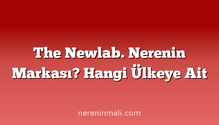 The Newlab. Nerenin Markası? Hangi Ülkeye Ait