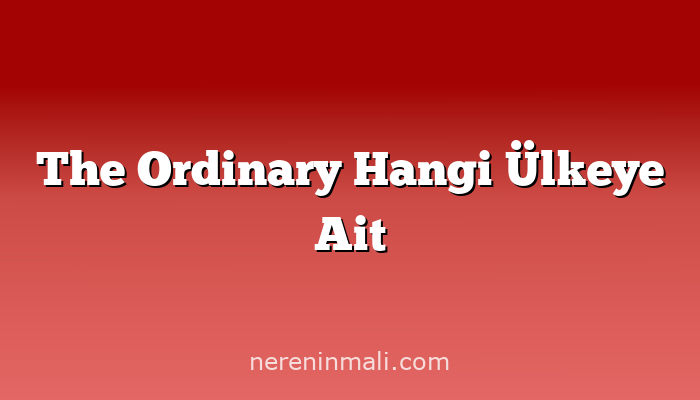 The Ordinary Hangi Ülkeye Ait