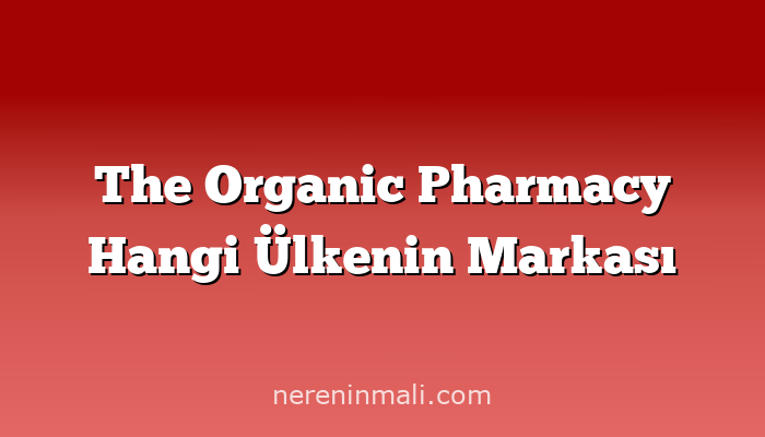 The Organic Pharmacy Hangi Ülkenin Markası