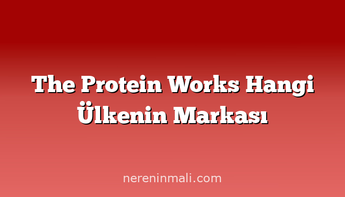 The Protein Works Hangi Ülkenin Markası