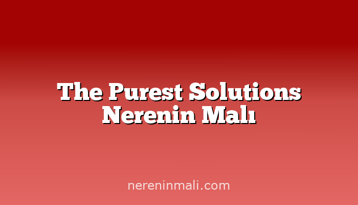 The Purest Solutions Nerenin Malı