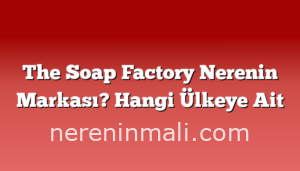 The Soap Factory Nerenin Markası? Hangi Ülkeye Ait