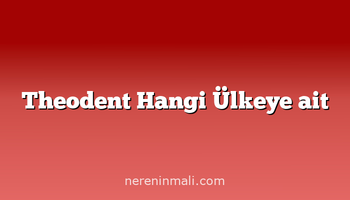 Theodent Hangi Ülkeye ait