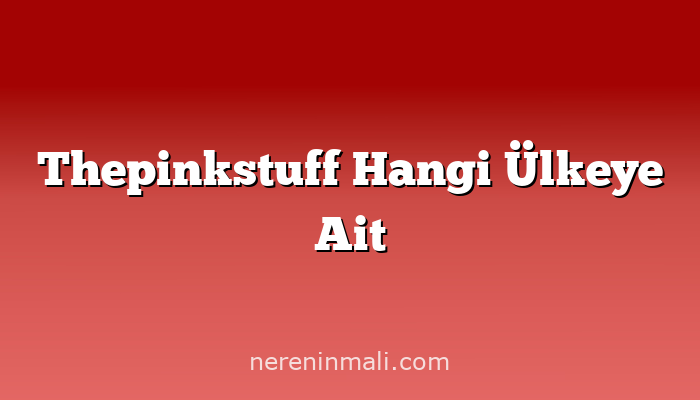 Thepinkstuff Hangi Ülkeye Ait