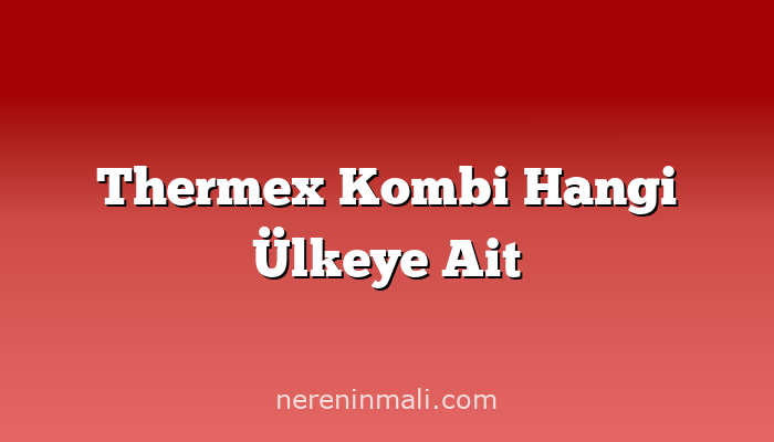 Thermex Kombi Hangi Ülkeye Ait