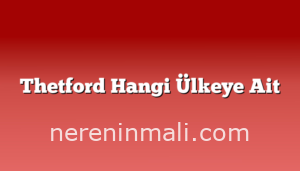 Thetford Hangi Ülkeye Ait