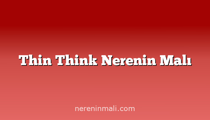 Thin Think Nerenin Malı