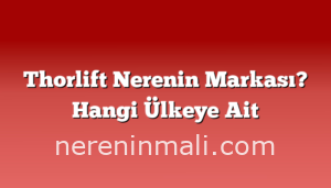 Thorlift Nerenin Markası? Hangi Ülkeye Ait