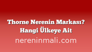 Thorne Nerenin Markası? Hangi Ülkeye Ait