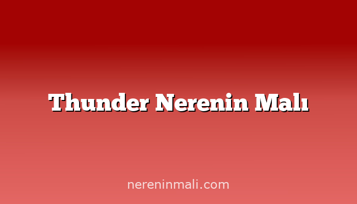 Thunder Nerenin Malı