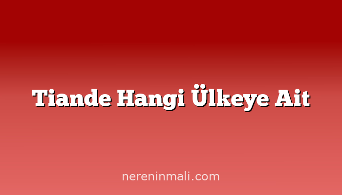 Tiande Hangi Ülkeye Ait