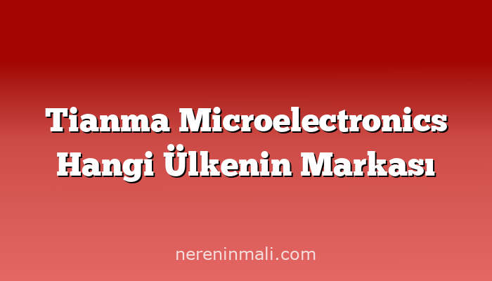 Tianma Microelectronics Hangi Ülkenin Markası