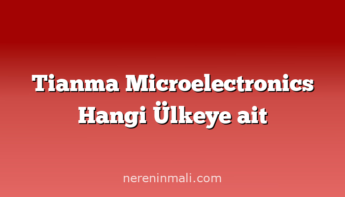 Tianma Microelectronics Hangi Ülkeye ait