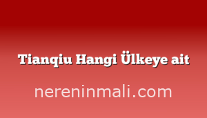 Tianqiu Hangi Ülkeye ait