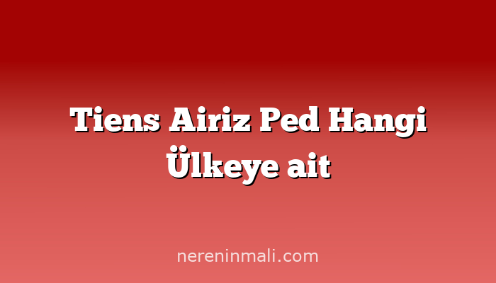 Tiens Airiz Ped Hangi Ülkeye ait