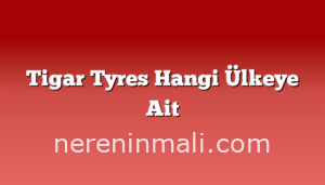 Tigar Tyres Hangi Ülkeye Ait