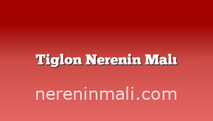 Tiglon Nerenin Malı