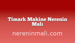 Timark Makine Nerenin Malı