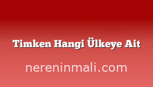 Timken Hangi Ülkeye Ait