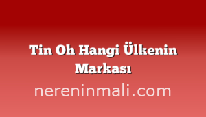 Tin Oh Hangi Ülkenin Markası