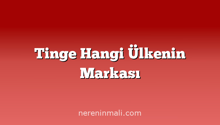 Tinge Hangi Ülkenin Markası